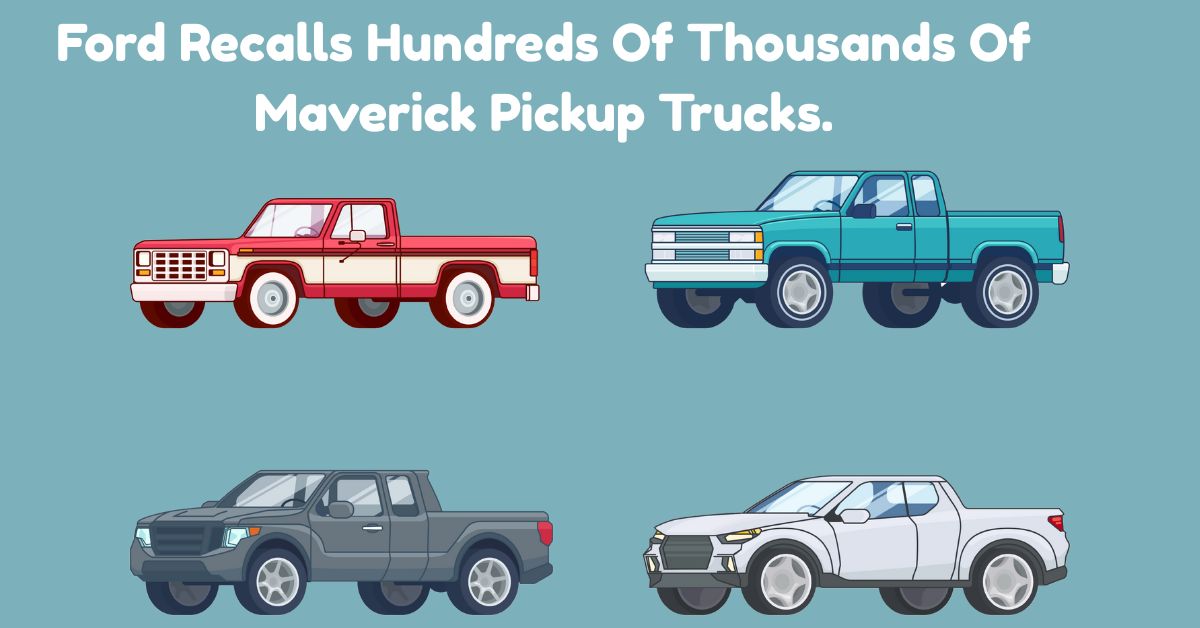 ford recalls hundreds of thousands of maverick pickup trucks.